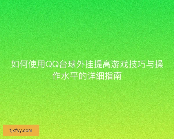 如何使用QQ台球外挂提高游戏技巧与操作水平的详细指南