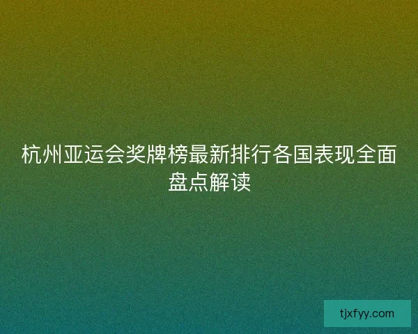 杭州亚运会奖牌榜最新排行各国表现全面盘点解读