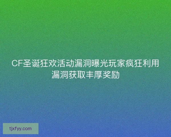 CF圣诞狂欢活动漏洞曝光玩家疯狂利用漏洞获取丰厚奖励 CF圣诞狂欢活动漏洞曝光玩家疯狂利用漏洞获取丰厚奖励