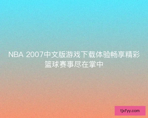 NBA 2007中文版游戏下载体验畅享精彩篮球赛事尽在掌中