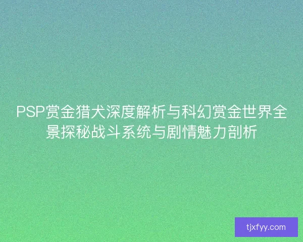 PSP赏金猎犬深度解析与科幻赏金世界全景探秘战斗系统与剧情魅力剖析 PSP赏金猎犬深度解析与科幻赏金世界全景探秘战斗系统与剧情魅力剖析