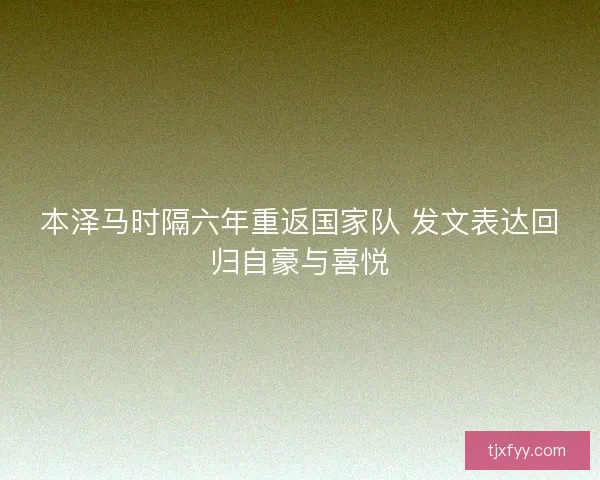本泽马时隔六年重返国家队 发文表达回归自豪与喜悦