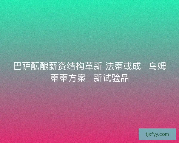 巴萨酝酿薪资结构革新 法蒂或成 _乌姆蒂蒂方案_ 新试验品