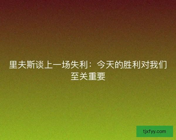里夫斯谈上一场失利:今天的胜利对我们至关重要 里夫斯谈上一场失利:今天的胜利对我们至关重要